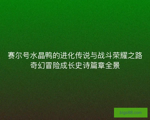 赛尔号水晶鸭的进化传说与战斗荣耀之路奇幻冒险成长史诗篇章全景