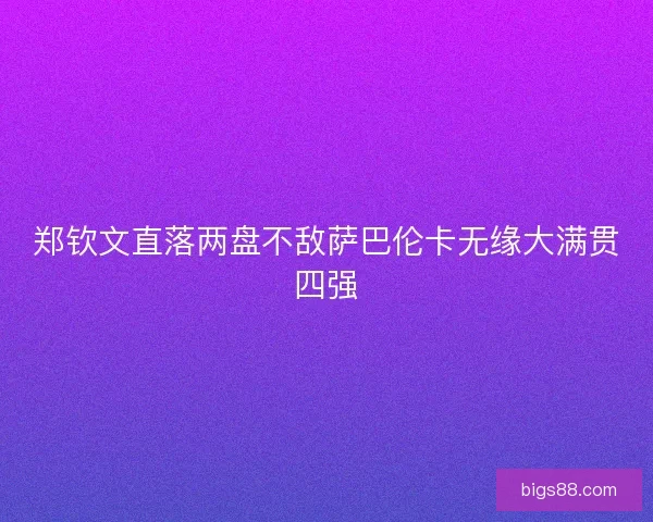 郑钦文直落两盘不敌萨巴伦卡无缘大满贯四强
